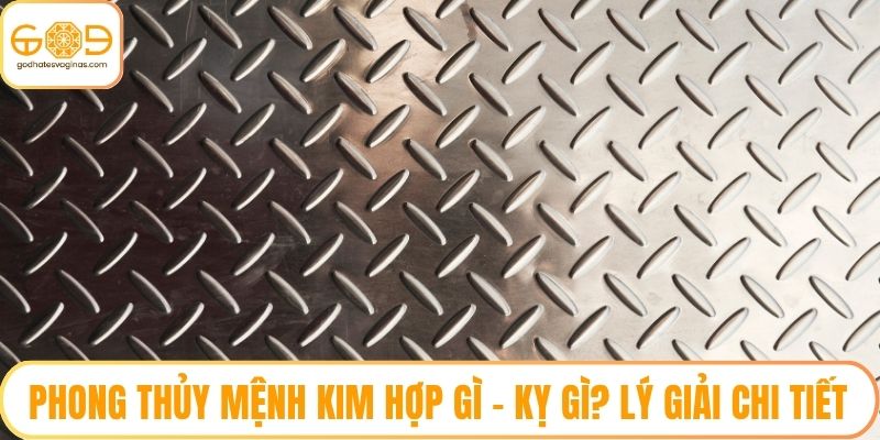 Phong Thủy Mệnh Kim Hợp Gì - Kỵ Gì? Lý Giải Chi Tiết