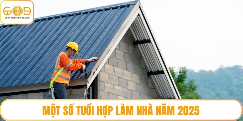 Một số tuổi hợp làm nhà năm 2025