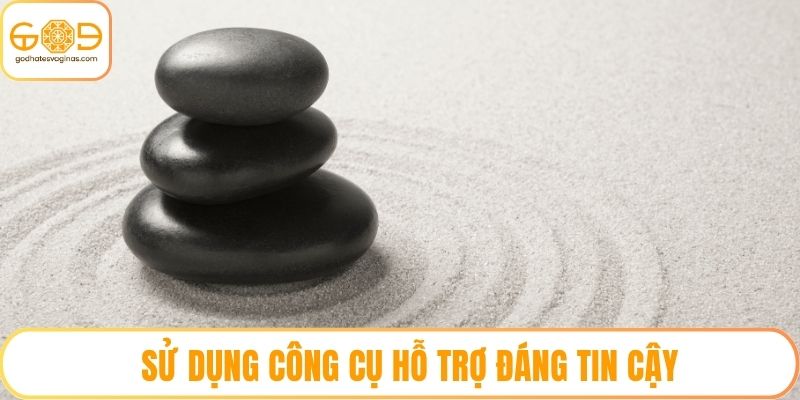 Sử dụng công cụ hỗ trợ đáng tin cậy